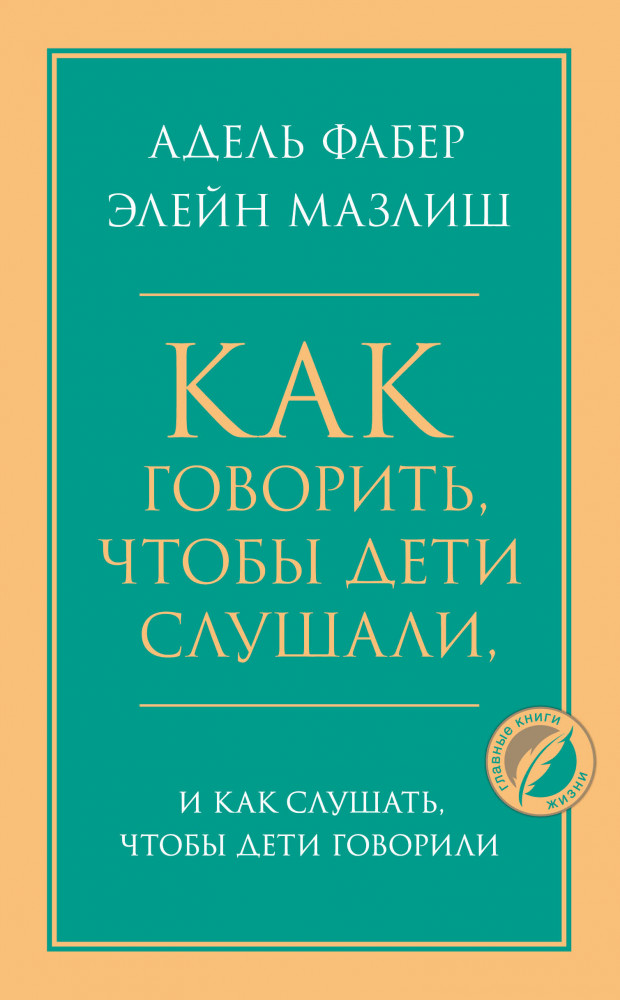 Как говорить, чтобы дети слушали, и как слушать, чтобы дети говорили | Психология. Главные книги жизни