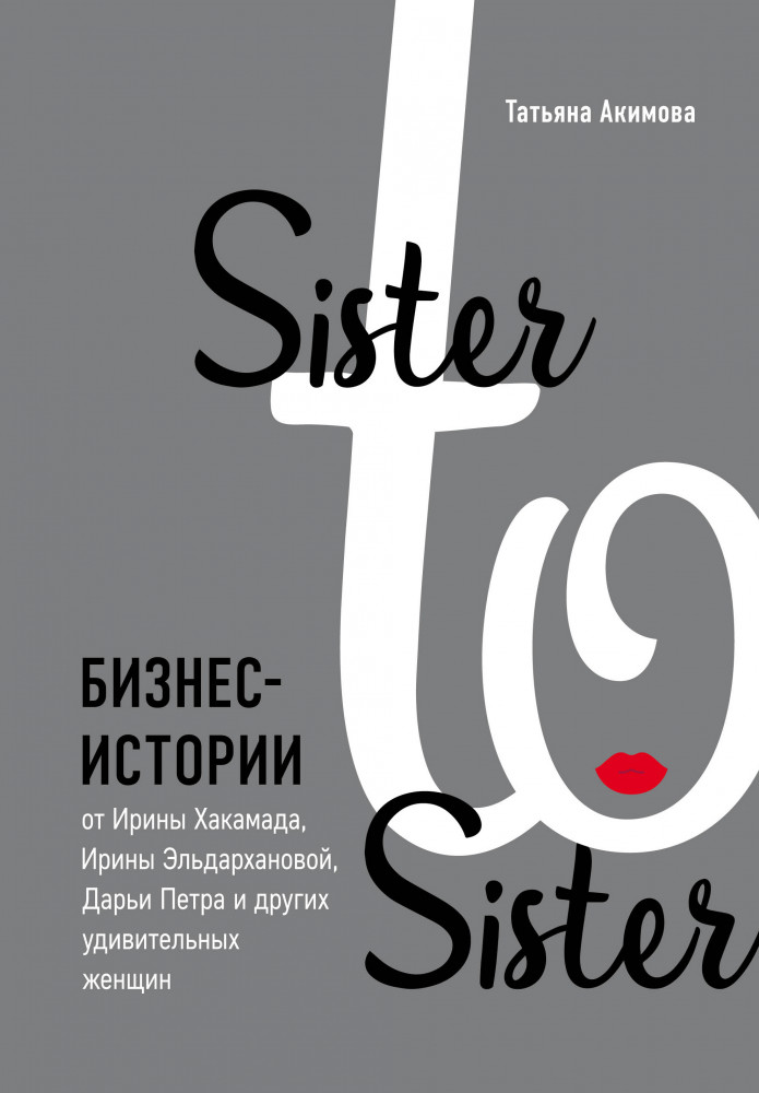 Sister to sister. Бизнес-истории от Ирины Хакамада, Ирины Эльдархановой, Дарьи Петра и других удивительных женщин | Бизнес. Как это работает в России