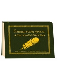 Отыщи всему начало, и ты многое поймешь. Мудрые мысли и афоризмы великих людей