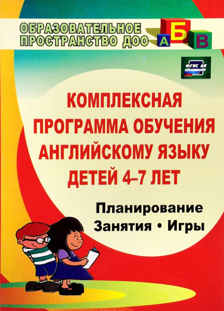 Комплексная программа обучения английскому языку детей 4-7 лет. Планирование, занятия, игры, творческие мероприятия | Образовательное пространство ДОУ