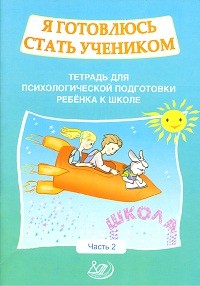 Я готовлюсь стать учеником. Тетрадь для психологической подготовки ребенка к школе. Часть 2
