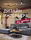 Дизайн интерьера без правил. Все тонкости ремонта и индивидуального дизайна для непрофессионалов