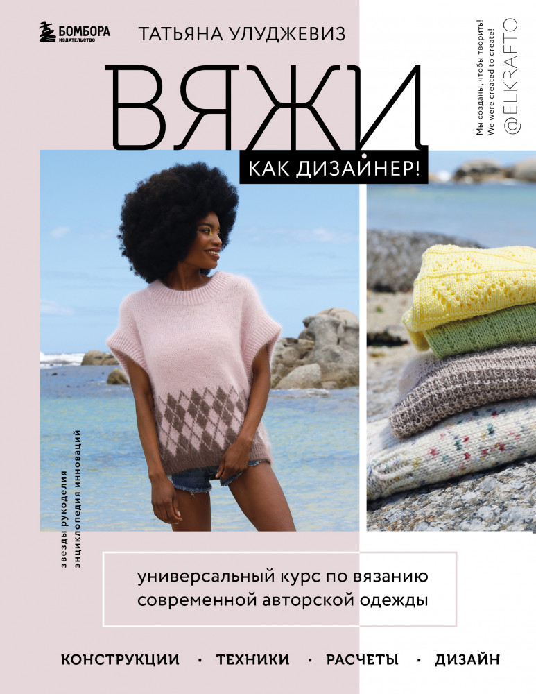 Вяжи как дизайнер! Универсальный курс по вязанию современной авторской одежды. Конструкции, техники | Звезды рукоделия. Энциклопедия инноваций