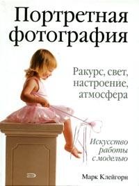 Портретная фотография: Ракурс, свет, настроение, атмосфера: Искусство работы с моделью