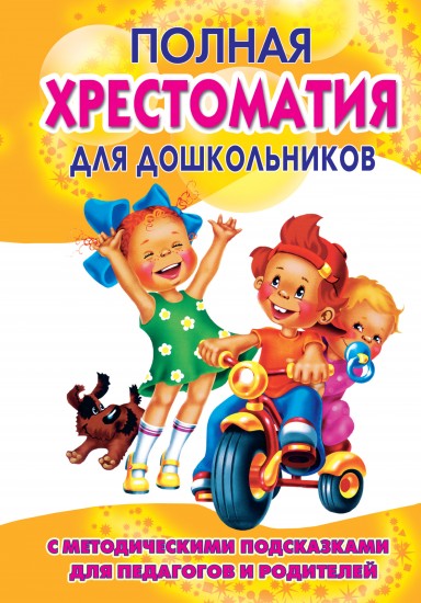 Полная хрестоматия для дошкольников с методическими подсказками для педагогов и родителей. Книга 1