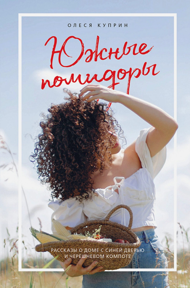Южные помидоры. Рассказы о доме с синей дверью и черешневом компоте | Кулинария. Есть. Читать. Любить