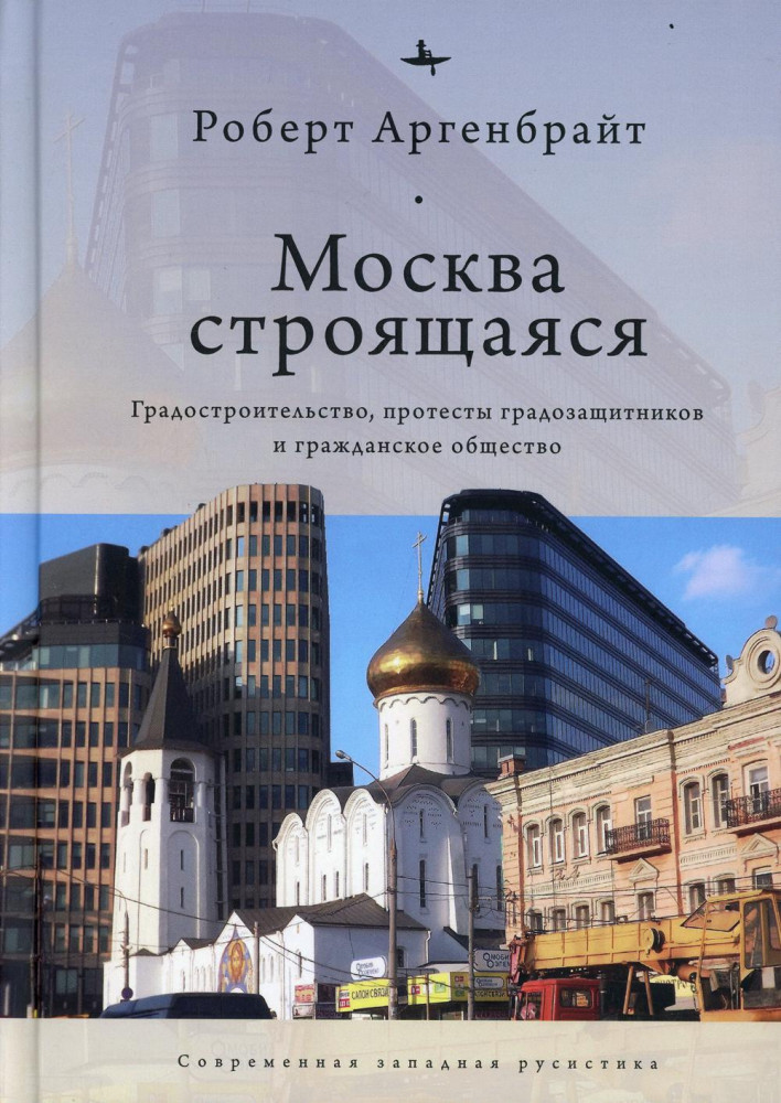 Москва строящаяся. Градостроительство, протесты градозащитников и гражданское общество