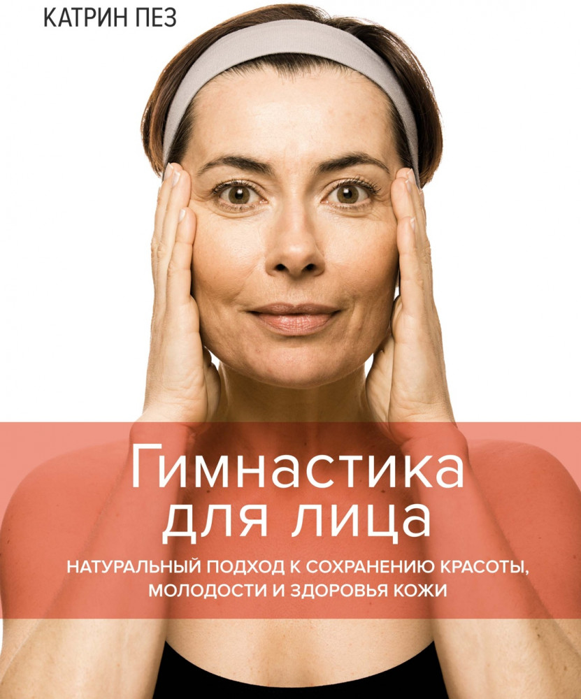 Гимнастика для лица. Натуральный подход к сохранению красоты, молодости и здоровья кожи | Полезные знания