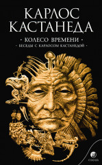 Колесо времени. Беседы с Карлосом Кастанедой. Сочинения в 6-ти томах. Том 6