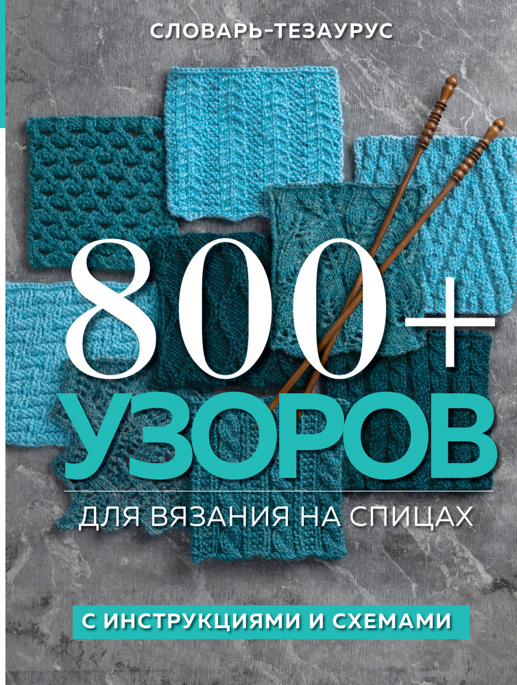 800+ узоров для вязания на спицах. Словарь-тезаурус с инструкциями и схемами | Подарочные издания. Рукоделие. Энциклопедии