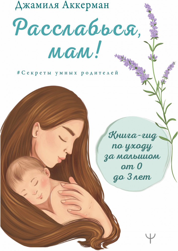 Расслабься, мам! Книга-гид по уходу за малышом от 0 до 3 лет | Секреты умных родителей
