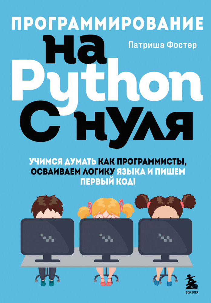 Программирование на Python с нуля. Учимся думать как программисты, осваиваем логику языка и пишем первый код! | Программирование для детей