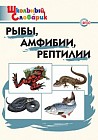 Рыбы, амфибии, рептилии. Школьный словарик. Начальная школа