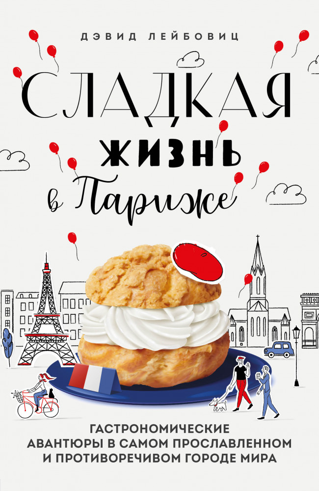 Сладкая жизнь в Париже. Гастрономические авантюры в самом прославленном и противоречивом городе мира | Еда, города, истории. Книги со вкусом путешествий