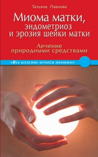 Миома матки, эндометриоз и эрозия шейки матки. Лечение природными средствами