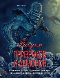 Рисуем призраков и демонов. Ожившие мумии, кровавые монстры, крылатые вампиры, жестокие зомби