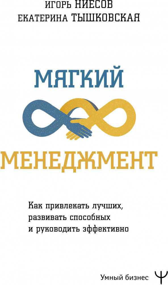 Мягкий менеджмент. Как привлекать лучших, развивать способных и руководить эффективно | Умный бизнес