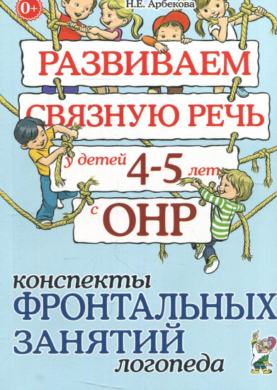 Развиваем связную речь у детей 4-5 лет с ОНР. Конспекты фронтальных занятий логопеда
