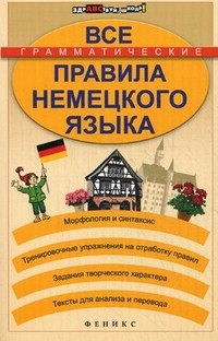 Все грамматические правила немецкого языка. Морфология и синтаксис, тренировочные упражнения на отработку правил, задания творческого характера, тексты для анализа и перевода | Здравствуй, школа!