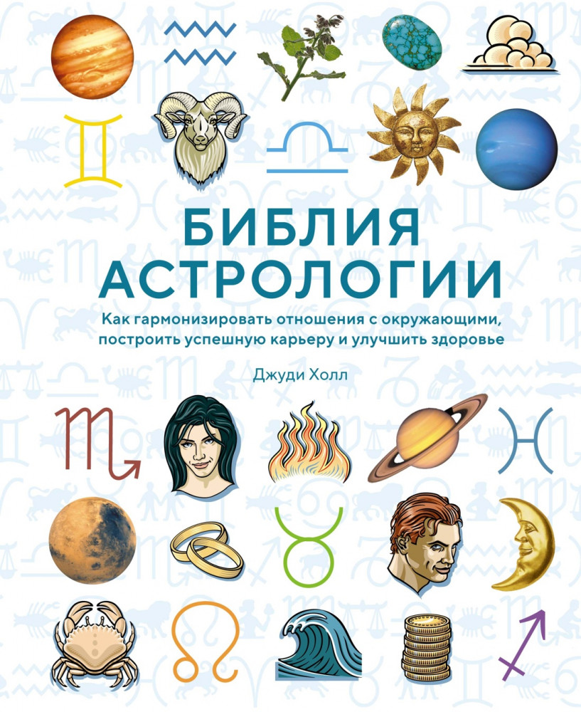 Библия астрологии. Как гармонизировать отношения с окружающими, построить успешную карьеру и улучшить здоровье | Тайные знания