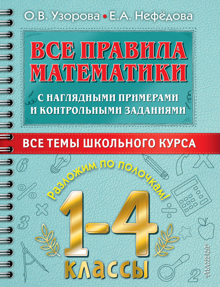 Все правила математики с наглядными примерами и контрольными заданиями. Все темы школьного курса. 1-4 классы | Самый полный курс: разложим по полочкам