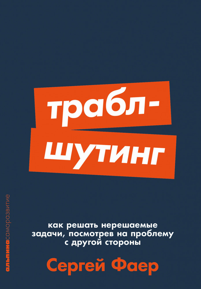 Траблшутинг. Как решать нерешаемые задачи, посмотрев на проблему с другой стороны | Альпина. Саморазвитие