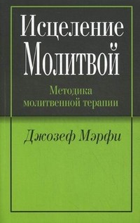Исцеление молитвой. Методика молитвенной терапии