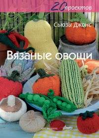 Вязаные овощи. 20 проектов | Легко и просто