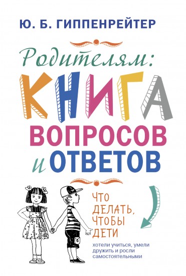 Родителям. Книга вопросов и ответов. Что делать, чтобы дети хотели учиться, умели дружить..