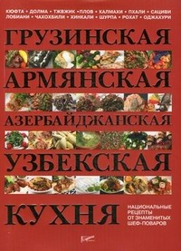 Грузинская, армянская, азербайджанская, узбекская кухня. Национальные рецепты от знаменитых поваров