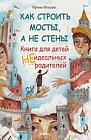 Как строить мосты, а не стены. Книга для детей неидеальных родителей