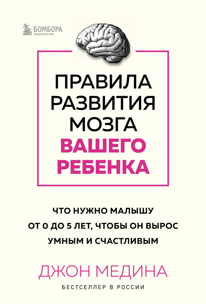 Правила развития мозга вашего ребенка. Что нужно малышу от 0 до 5 лет, чтобы он вырос умным и счастливым | Джон Медина. Главные книги о развитии мозга