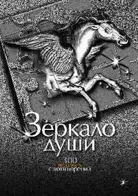 Зеркало души. 300 великих стихотворений. О любви. О смысле жизни и законах бытия