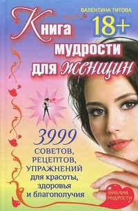 Книга мудрости для женщин. 3999 советов, рецептов, упражнений для красоты, здоровья и благополучия | Библия мудрости