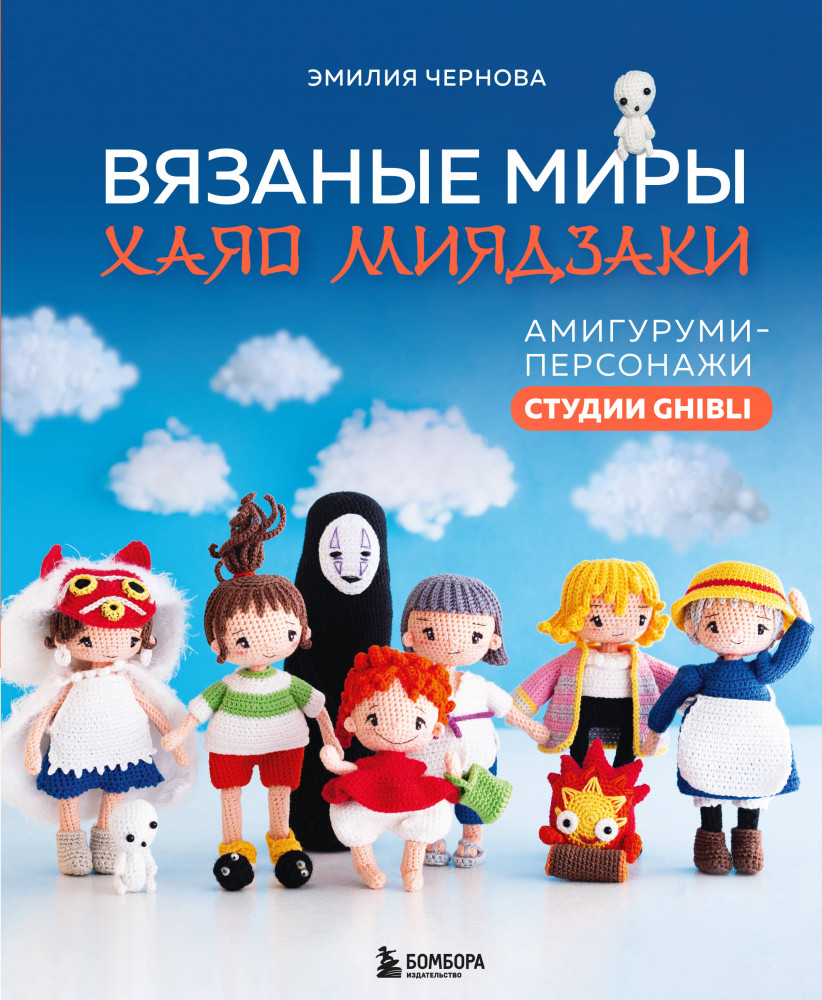 Вязаные миры Хаяо Миядзаки. Амигуруми-персонажи студии Ghibli | Культовые вселенные. Книги для творчества