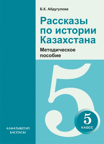 5 класс. Рассказы по истории Казахстана. Методическое пособие