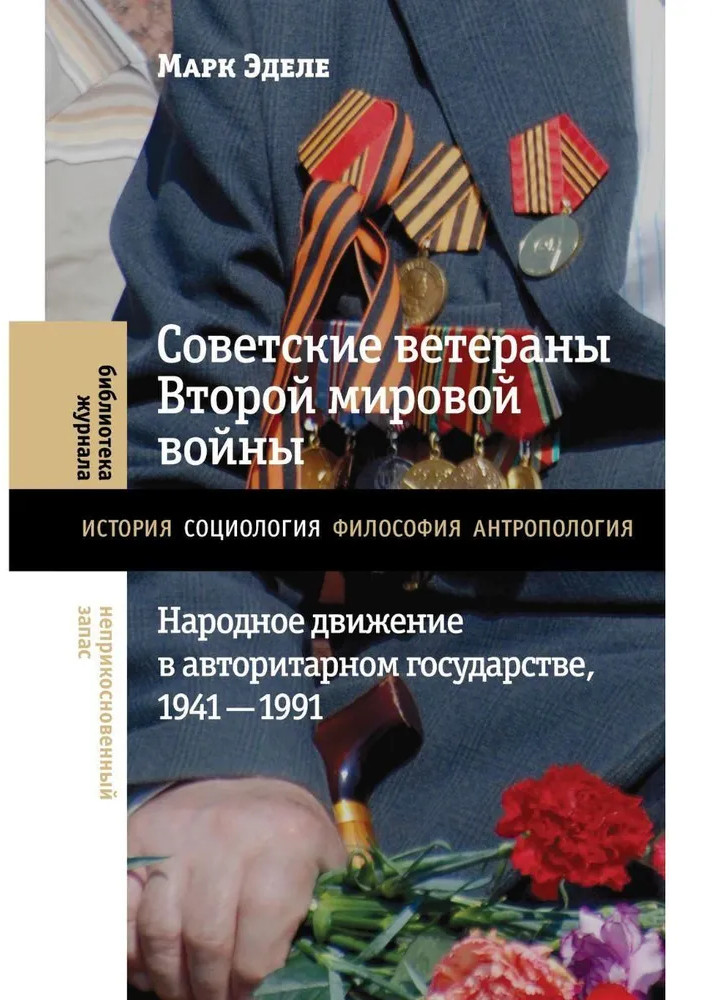 Советские ветераны Второй мировой войны. Народное движение в авторитарном государстве, 1941-1991 гг. | Библиотека журнала «Неприкосновенный Запас»