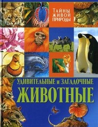 Удивительные и загадочные животные. Тайны живой природы