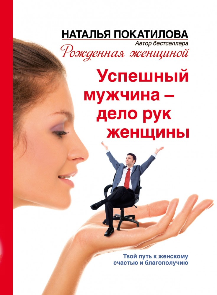 Успешный мужчина - дело рук женщины. Твой путь к женскому счастью и благополучию | Рожденная женщиной