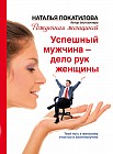 Успешный мужчина - дело рук женщины. Твой путь к женскому счастью и благополучию