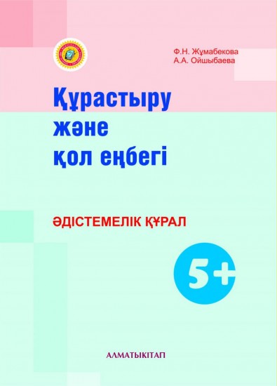 Құрастыру және қол еңбегі. Әдістемелік құрал (5+ )