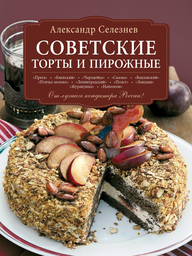 Советские торты и пирожные | Подарочные издания. Кулинарные праздники с А. Селезневым