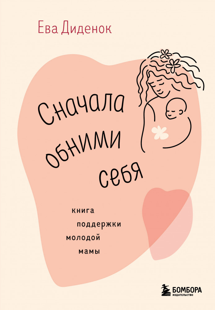 Сначала обними себя. Книга поддержки молодой мамы | Материнство. Сила в любви!