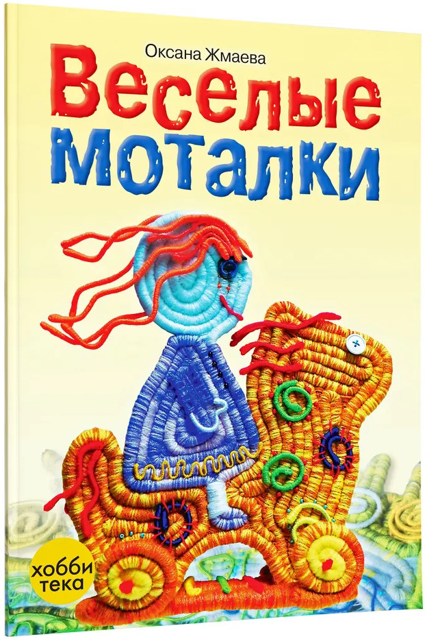 Весёлые моталки. Книга по рукоделию от дизайнера Оксаны Жмаевой | Серебряная библиотека увлечений