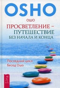 Просветление - путешествие без начала и конца. Последний цикл бесед Ошо