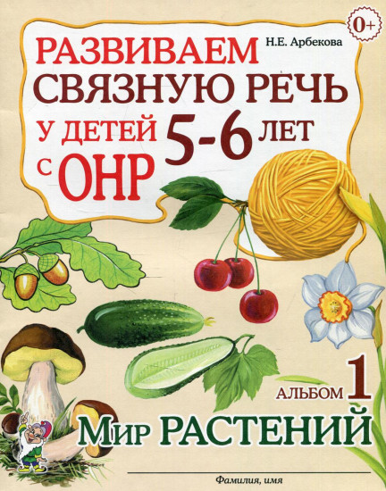 Развиваем связную речь у детей 5-6 лет с ОНР. Альбом №1. Мир растений. Учебно-практическое пособие