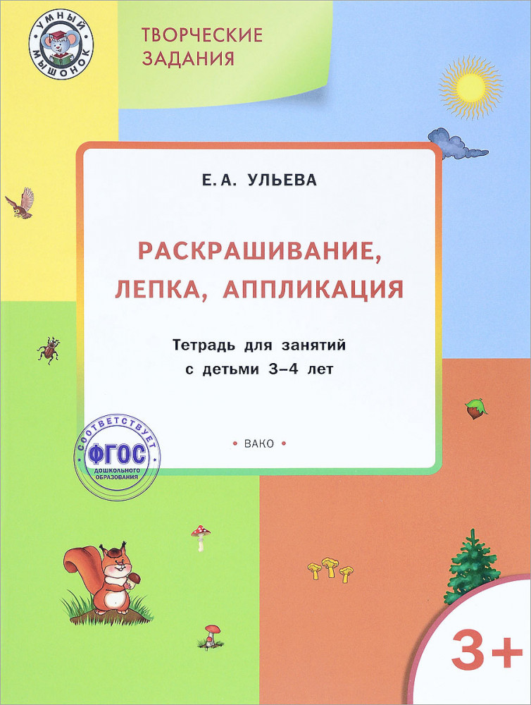 Творческие задания. Раскрашивание, лепка, аппликация: тетрадь для занятий с детьми 3-4 лет | Умный мышонок