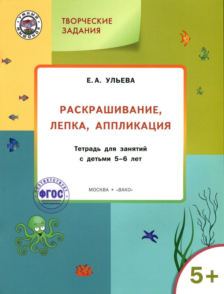 Творческие задания. Раскрашивание, лепка, аппликация: тетрадь для занятий с детьми 5-6 лет | Умный мышонок