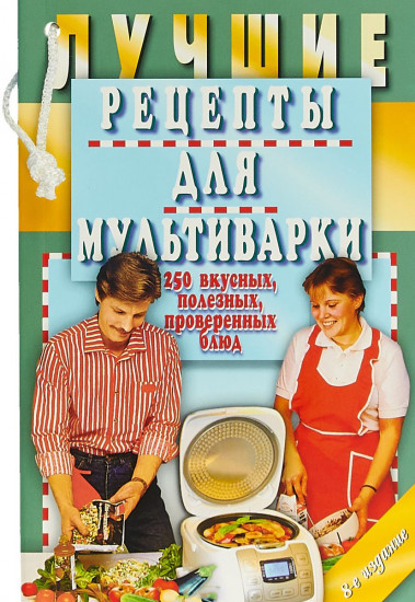 Лучшие рецепты для мультиварки. 250 вкусных, полезных, проверенных блюд