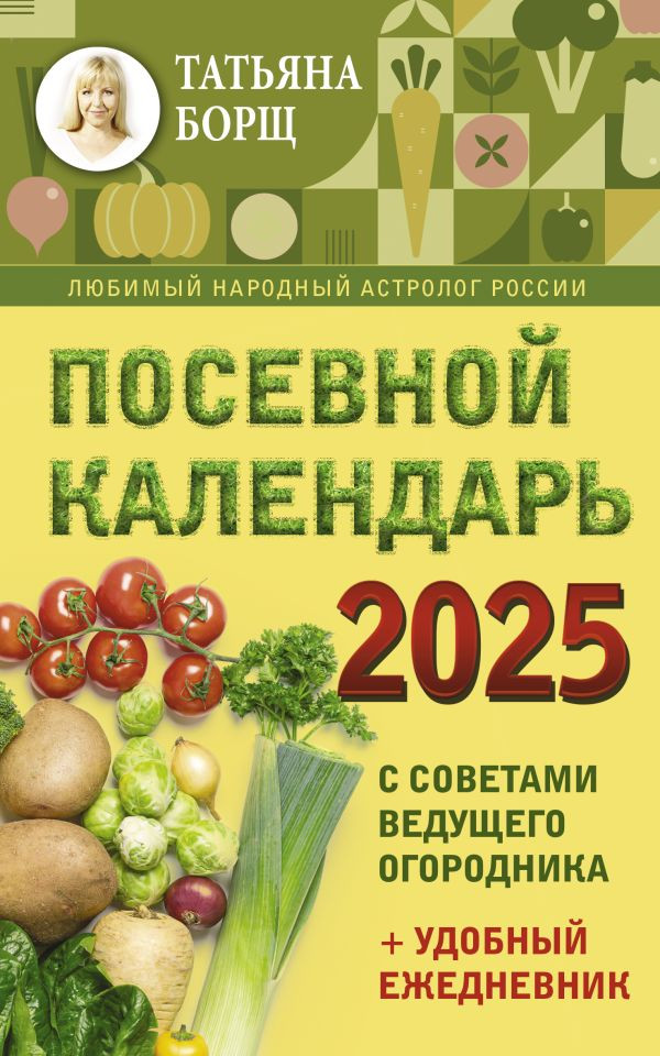 Посевной календарь 2025 с советами ведущего огородника + удобный ежедневник | Борщ. Календари 2025